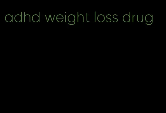 adhd weight loss drug