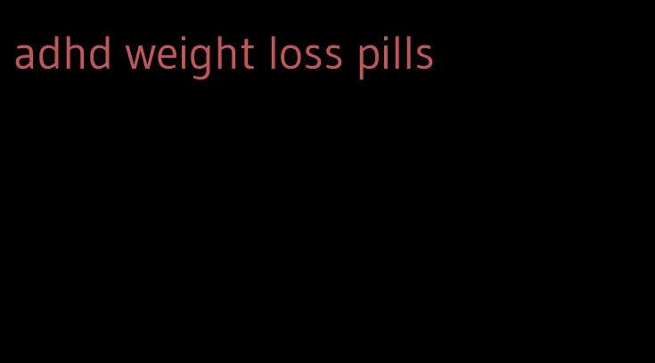 adhd weight loss pills