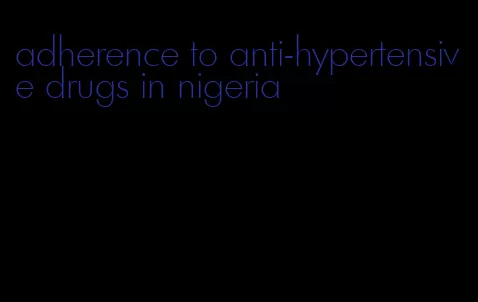 adherence to anti-hypertensive drugs in nigeria