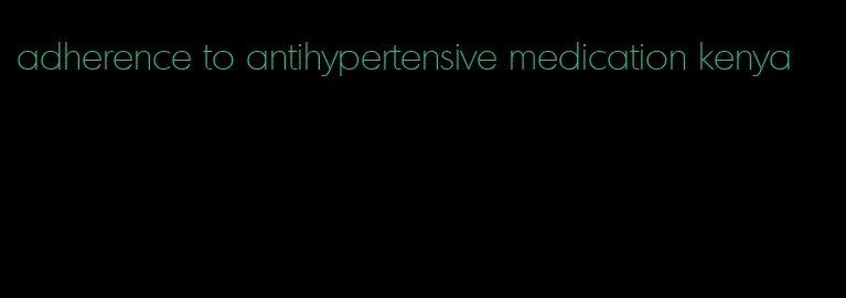 adherence to antihypertensive medication kenya