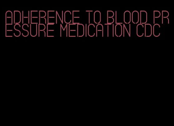 adherence to blood pressure medication cdc