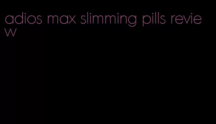 adios max slimming pills review