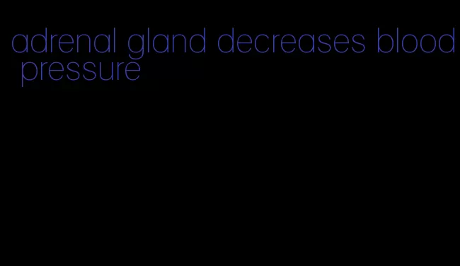 adrenal gland decreases blood pressure