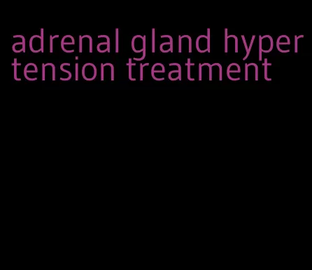 adrenal gland hypertension treatment