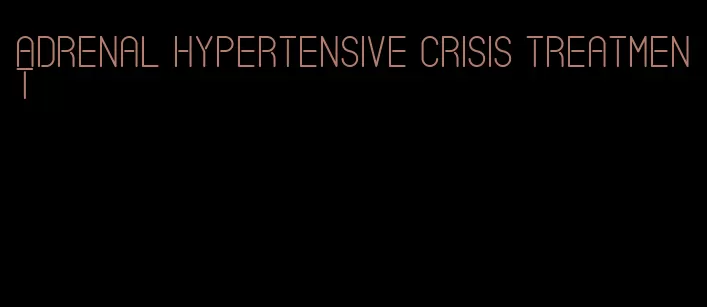 adrenal hypertensive crisis treatment