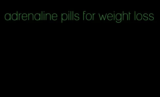 adrenaline pills for weight loss