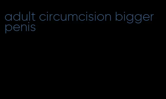 adult circumcision bigger penis