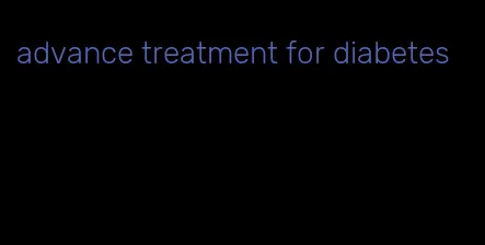 advance treatment for diabetes