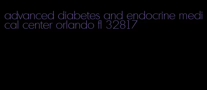 advanced diabetes and endocrine medical center orlando fl 32817