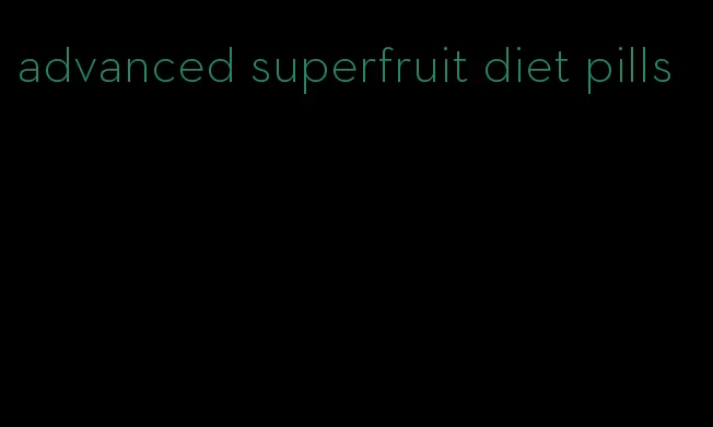 advanced superfruit diet pills
