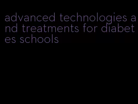 advanced technologies and treatments for diabetes schools