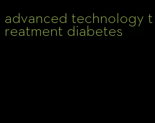advanced technology treatment diabetes