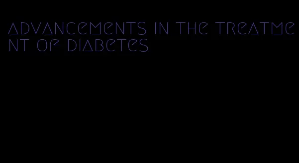 advancements in the treatment of diabetes