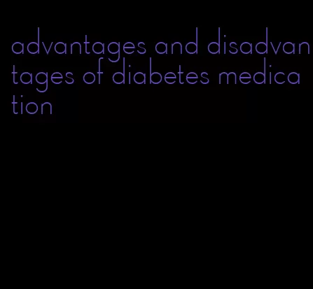 advantages and disadvantages of diabetes medication