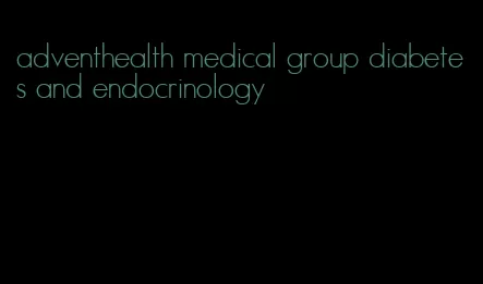 adventhealth medical group diabetes and endocrinology
