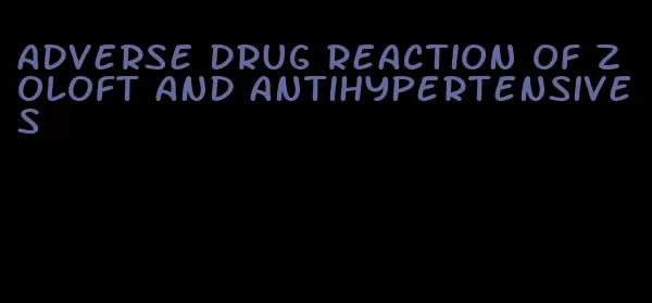 adverse drug reaction of zoloft and antihypertensives
