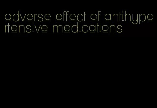 adverse effect of antihypertensive medications