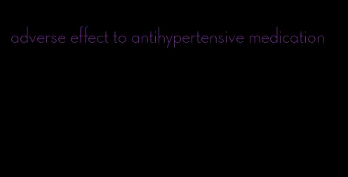 adverse effect to antihypertensive medication