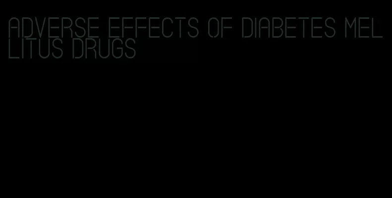 adverse effects of diabetes mellitus drugs