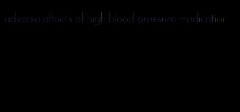 adverse effects of high blood pressure medication
