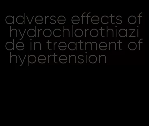 adverse effects of hydrochlorothiazide in treatment of hypertension