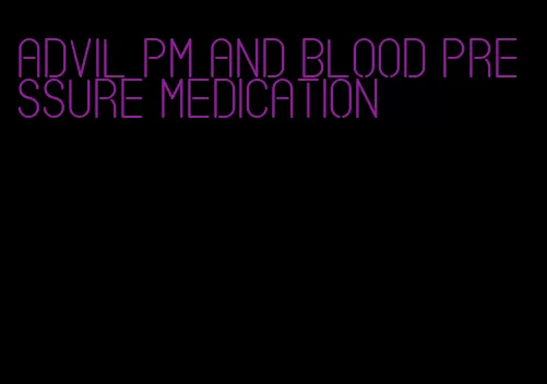 advil pm and blood pressure medication