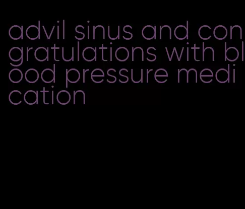 advil sinus and congratulations with blood pressure medication