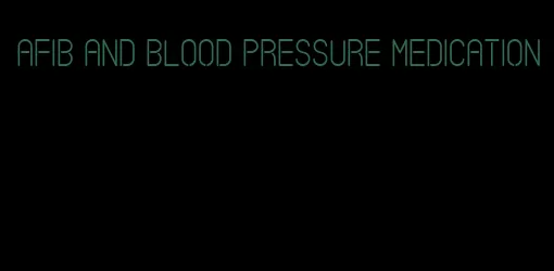 afib and blood pressure medication