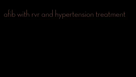 afib with rvr and hypertension treatment
