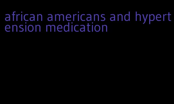 african americans and hypertension medication