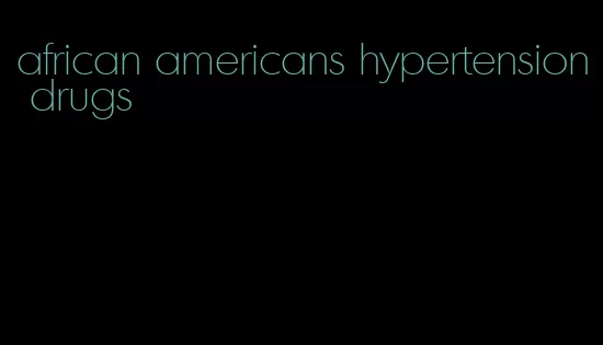 african americans hypertension drugs