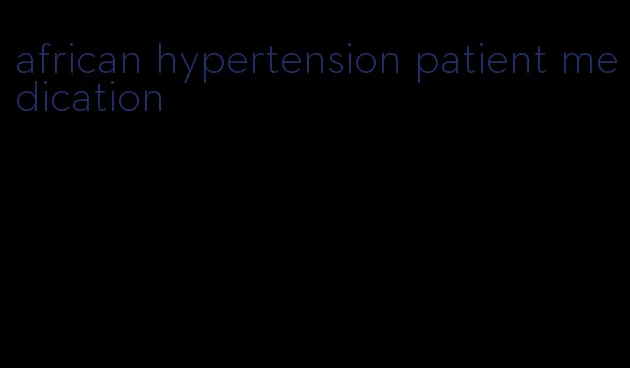 african hypertension patient medication