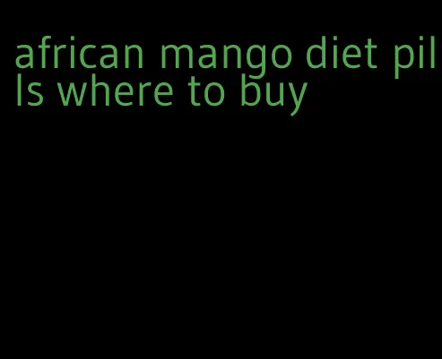 african mango diet pills where to buy