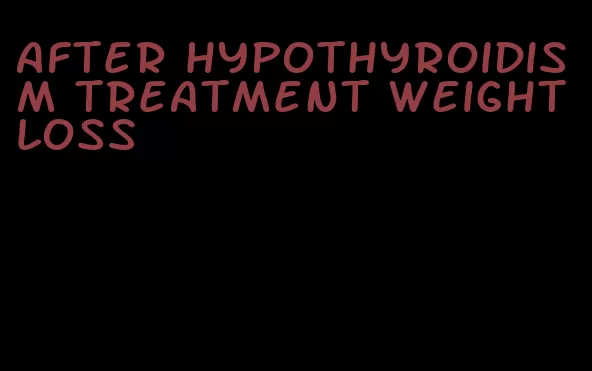 after hypothyroidism treatment weight loss