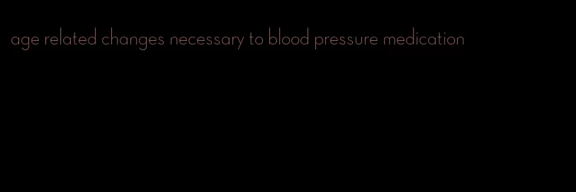 age related changes necessary to blood pressure medication