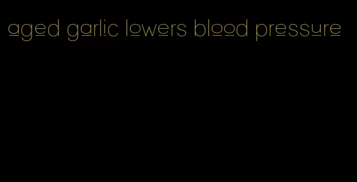 aged garlic lowers blood pressure