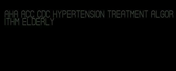 aha acc cdc hypertension treatment algorithm elderly