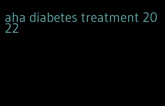 aha diabetes treatment 2022