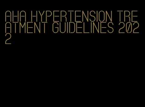 aha hypertension treatment guidelines 2022