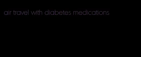 air travel with diabetes medications