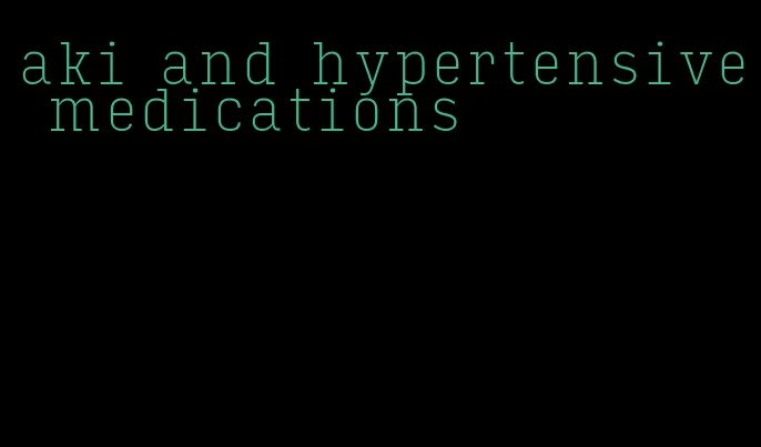 aki and hypertensive medications