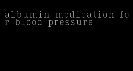 albumin medication for blood pressure