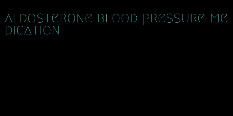 aldosterone blood pressure medication