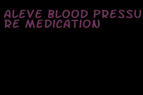 aleve blood pressure medication