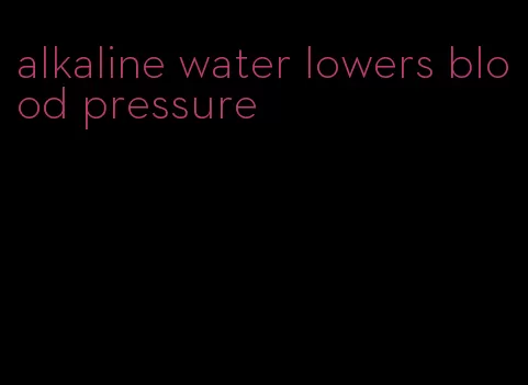 alkaline water lowers blood pressure