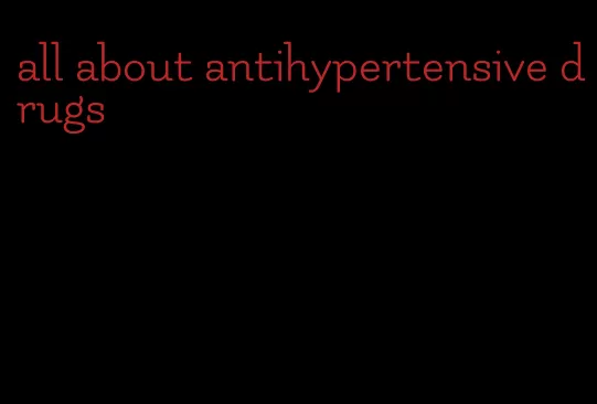 all about antihypertensive drugs
