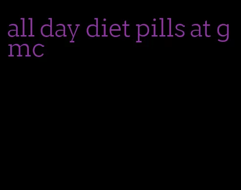 all day diet pills at gmc