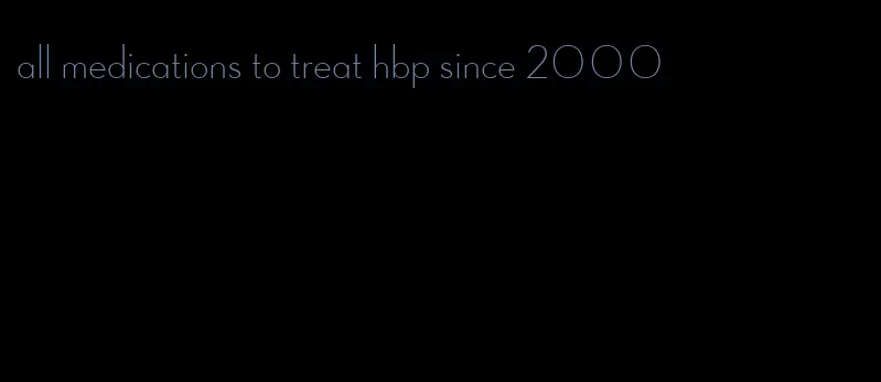 all medications to treat hbp since 2000