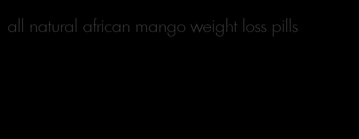 all natural african mango weight loss pills