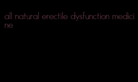 all natural erectile dysfunction medicine